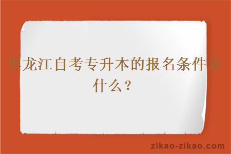黑龙江自考专升本的报名条件是什么?