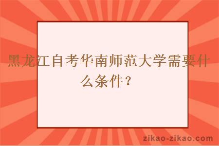黑龙江自考华南师范大学需要什么条件?