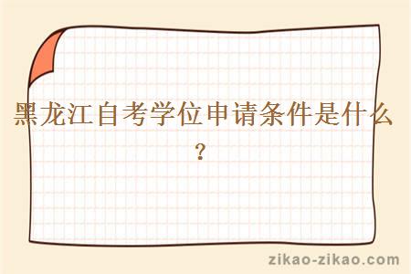 黑龙江自考学位申请条件是什么?