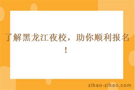 了解黑龙江夜校,助你顺利报名!