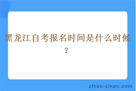 黑龙江自考报名时间是什么时候?