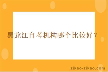 黑龙江自考机构哪个比较好?