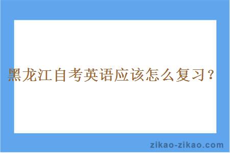黑龙江自考英语应该怎么复习?