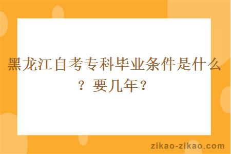 黑龙江自考专科毕业条件是什么?要几年?