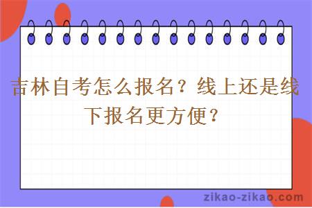 吉林自考怎么报名?线上还是线下报名更方便?