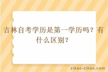 吉林自考学历是第一学历吗？有什么区别？