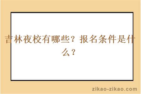 吉林夜校有哪些?报名条件是什么?