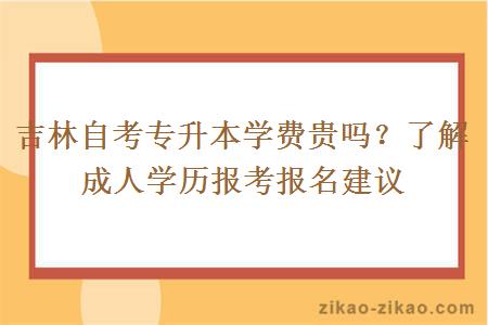 吉林自考专升本学费贵吗?了解成人学历报考报名建议