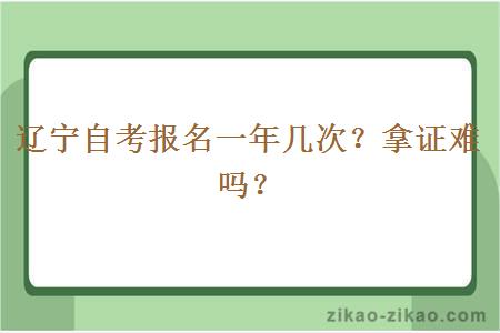 辽宁自考报名一年几次?拿证难吗?