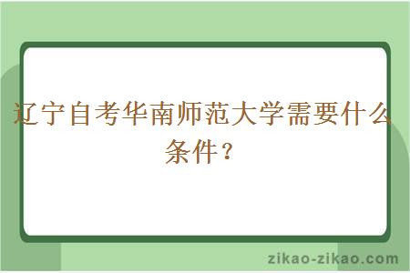 辽宁自考华南师范大学需要什么条件?