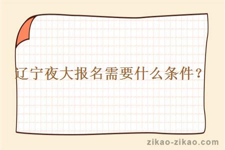 辽宁夜大报名需要什么条件?