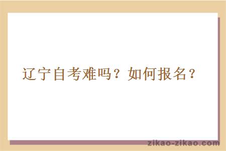 辽宁自考难吗?如何报名?