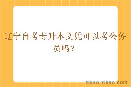 辽宁自考专升本文凭可以考公务员吗?
