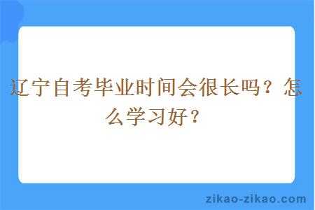 辽宁自考毕业时间会很长吗?怎么学习好?