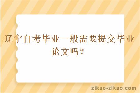 辽宁自考毕业一般需要提交毕业论文吗?
