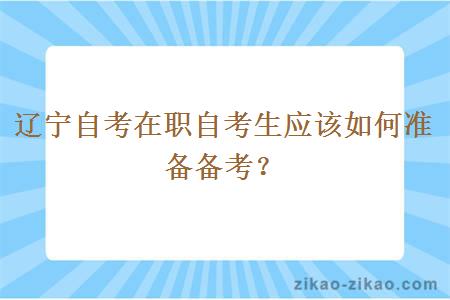 辽宁自考在职自考生应该如何准备备考？
