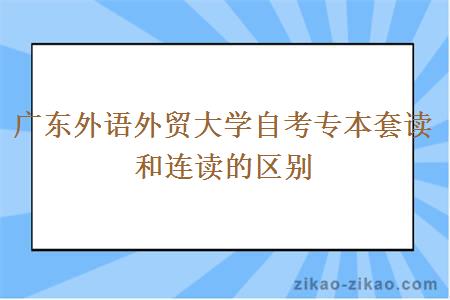 广东外语外贸大学自考专本套读和连读的区别