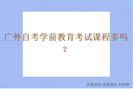 广外自考学前教育考试课程多吗?