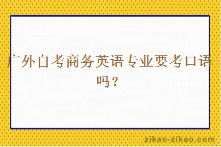广外自考商务英语专业要考口语吗？