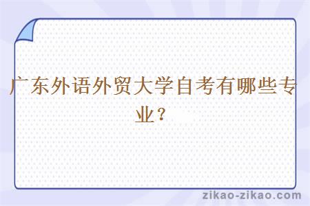 广东外语外贸大学自考有哪些专业?
