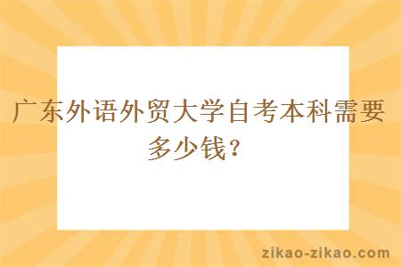 广东外语外贸大学自考本科需要多少钱?