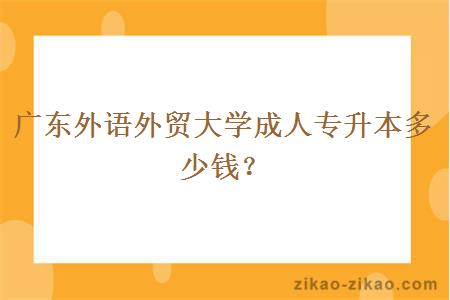 广东外语外贸大学成人专升本多少钱?