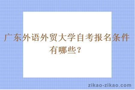 广东外语外贸大学自考报名条件有哪些?