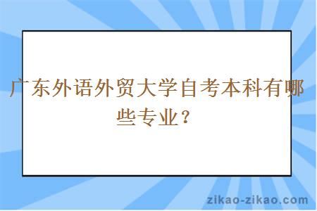 广东外语外贸大学自考本科有哪些专业?
