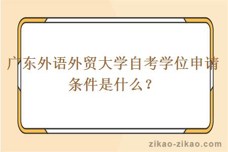 广东外语外贸大学自考学位申请条件是什么?