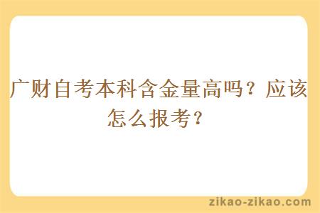 广财自考本科含金量高吗?应该怎么报考?