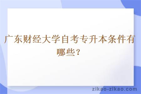 广东财经大学自考专升本条件有哪些?