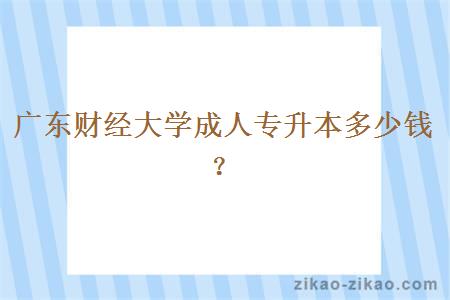 广东财经大学成人专升本多少钱?