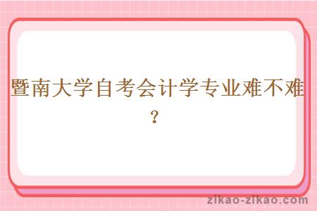 暨南大学自考会计学专业难不难?