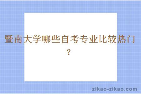 暨南大学哪些自考专业比较热门?