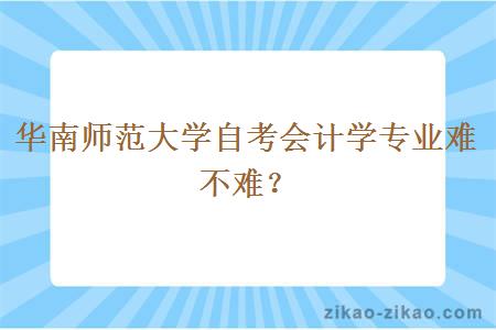 华南师范大学自考会计学专业难不难?