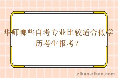 华师哪些自考专业比较适合低学历考生报考？