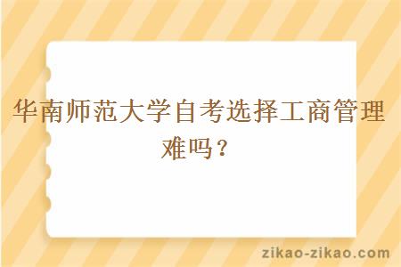 华南师范大学自考选择工商管理难吗?