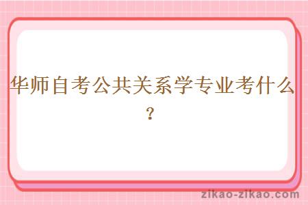 华师自考公共关系学专业考什么?
