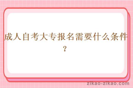 成人自考大专报名需要什么条件?