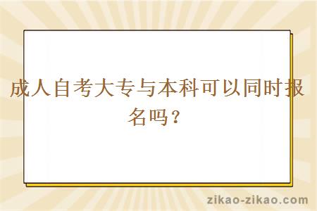 成人自考大专与本科可以同时报名吗?