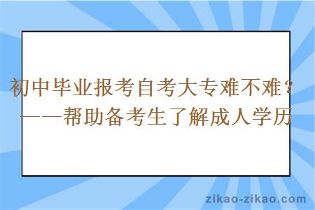 初中毕业报考自考大专难不难?——帮助备考生了解成人学历