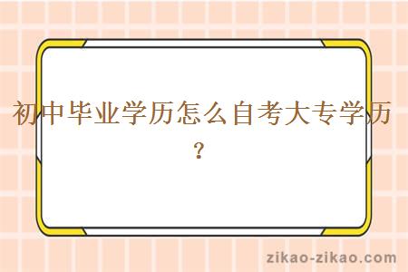 初中毕业学历怎么自考大专学历?