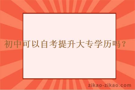 初中可以自考提升大专学历吗?
