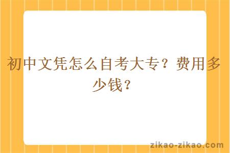 初中文凭怎么自考大专?费用多少钱?