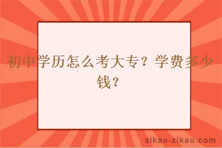 初中学历怎么考大专？学费多少钱？