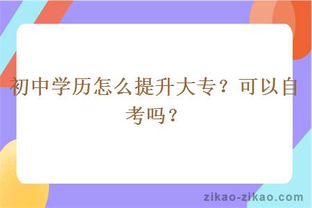 初中学历怎么提升大专？可以自考吗？