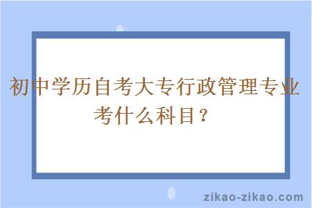 初中学历自考大专行政管理专业考什么科目?