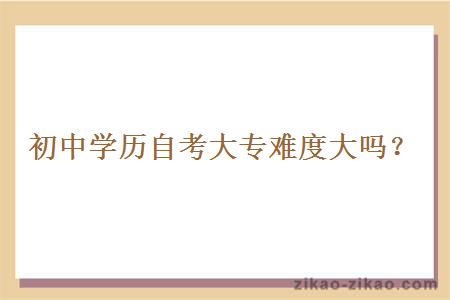 初中学历自考大专难度大吗?