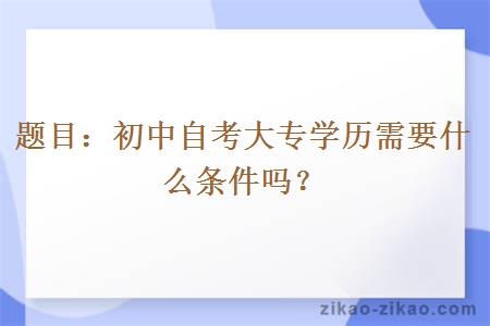 题目：初中自考大专学历需要什么条件吗？