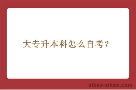 大专升本科怎么自考?